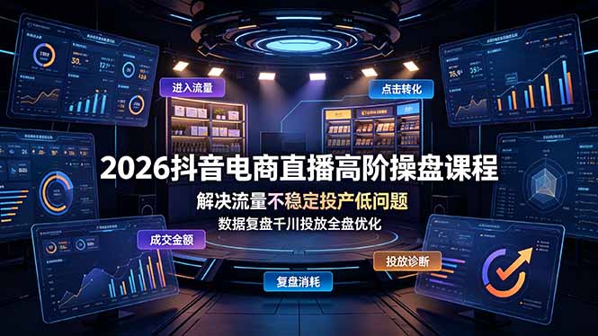 2026抖音电商直播高阶操盘课程，解决流量不稳定投产低问题，数据复盘千川投放全盘优化-搞钱利器