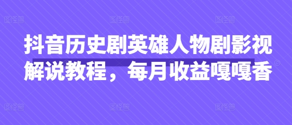 抖音历史剧英雄人物剧影视解说教程，每月收益嘎嘎香-搞钱利器