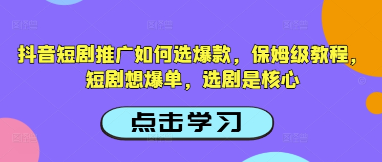抖音短剧推广如何选爆款，保姆级教程，短剧想爆单，选剧是核心-搞钱利器