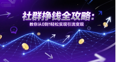 社群挣钱全攻略：教你从0到1轻松实现引流变现-搞钱利器
