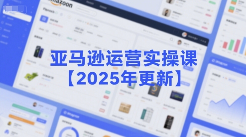 亚马逊运营实操课【2025年更新】主要内容包括亚马逊选品策略解析，选品重点方法、新品口诀必学等-搞钱利器