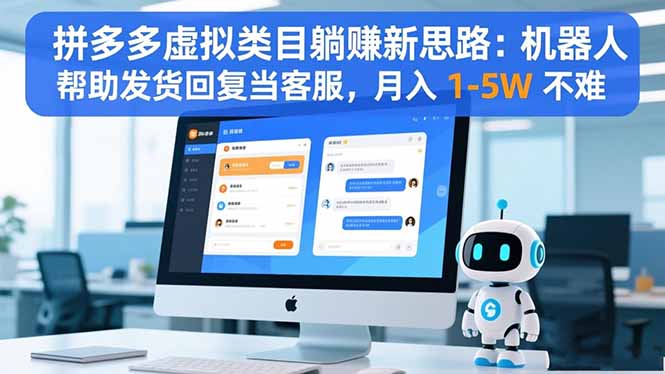 拼多多虚拟类目躺赚新思路：机器人帮助发货回复当客服，月入 1-5W 不难-搞钱利器