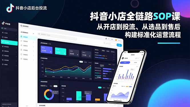 抖音小店全链路SOP课,从开店到投流、从选品到售后,构建标准化运营流程-搞钱利器