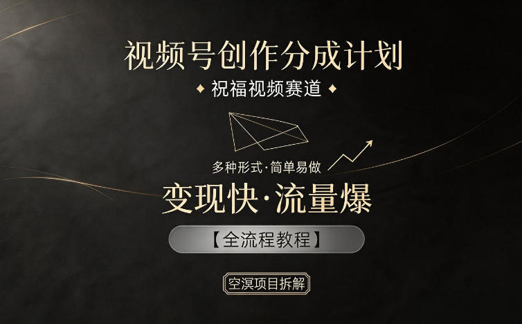 视频号创作分成计划，祝福视频赛道，多种制作形式，简单易做，变现快流量爆【全流程教程】-搞钱利器
