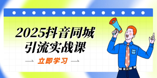 2025抖音同城引流实战课：单店模型+团购爆款逻辑，快速提升POI热度分-搞钱利器