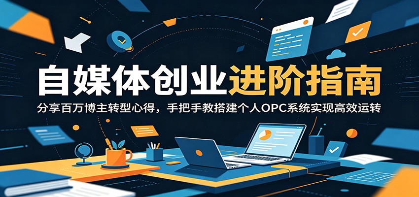 自媒体创业进阶指南：分享百万博主转型心得，手把手教搭建个人OPC系统实现高效运转-搞钱利器