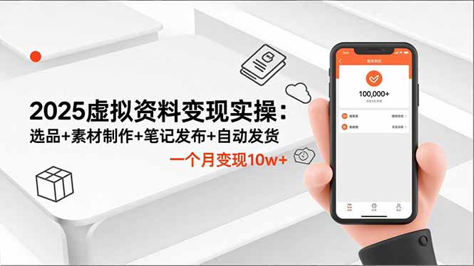 2025虚拟资料变现实操：选品+素材制作+笔记发布+自动发货，一个月变现10w+-搞钱利器