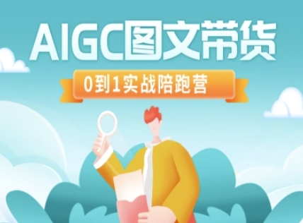 AIGC图文带货，0到1实战陪跑营-搞钱利器