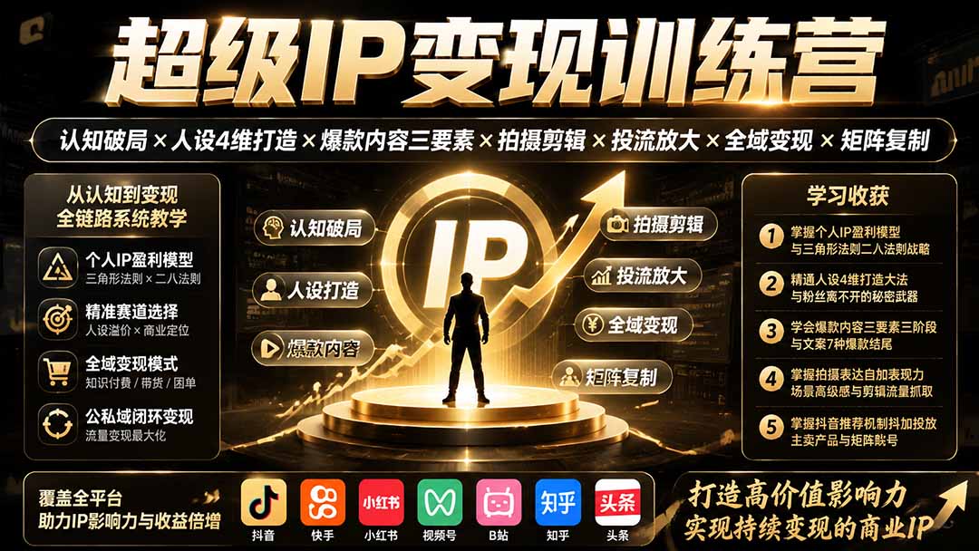 超级IP变现训练营：认知破局×人设4维打造×爆款内容三要素×拍摄剪辑×投流放大×全域变现×矩阵复制-搞钱利器