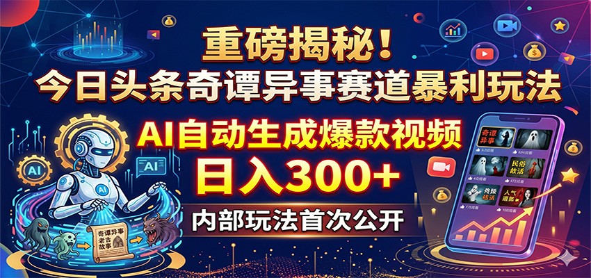 重磅揭秘！今日头条奇谭异事赛道暴利玩法：AI自动生成爆款视频，日入300+-搞钱利器