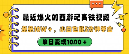 最近爆火的西游记高铁视频，条条10W＋，小白也能5分钟轻松上手，单日变现1k-搞钱利器