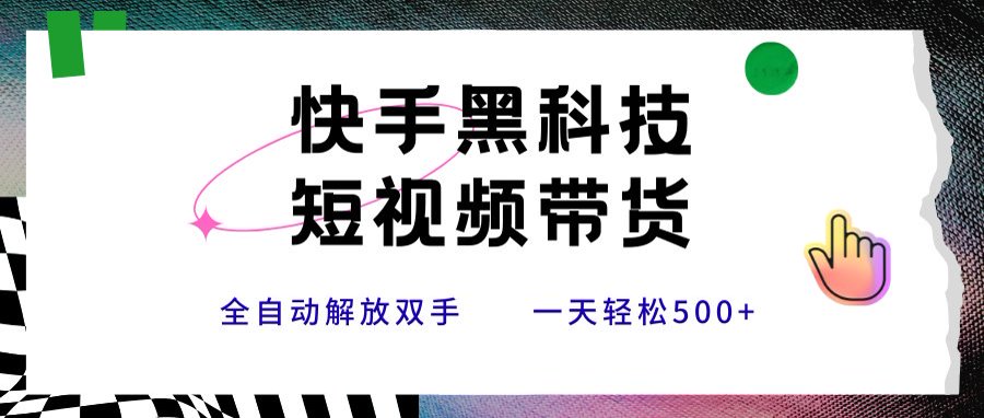 快手黑科技短视频带货，条条原创无脑搬运，新手小白轻松一天500+-搞钱利器