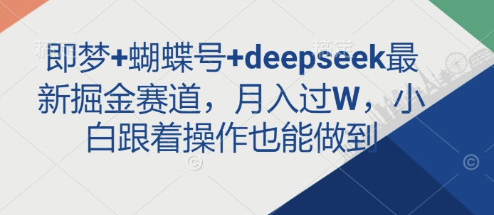 即梦+蝴蝶号+deepseek最新掘金赛道，月入过W，小白跟着操作也能做到-搞钱利器