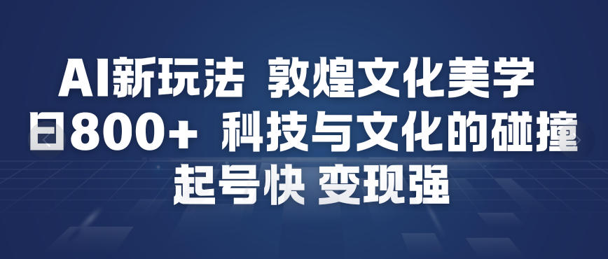AI新玩法，敦煌文化美学，科技与文化的碰撞，起号快变现强-搞钱利器