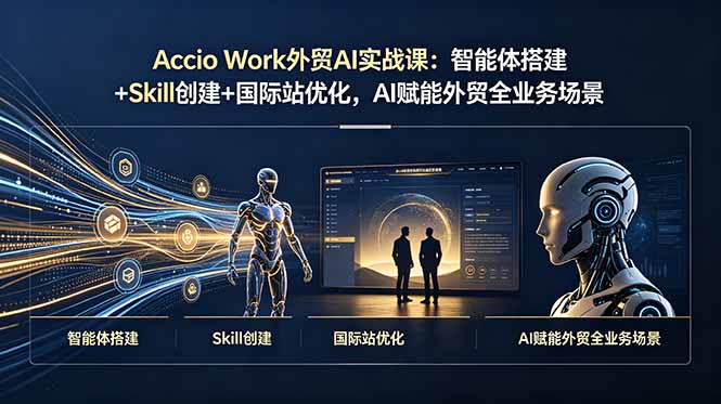 Accio Work外贸AI实战课：智能体搭建+Skill创建+国际站优化，AI赋能外贸全业务场景-搞钱利器