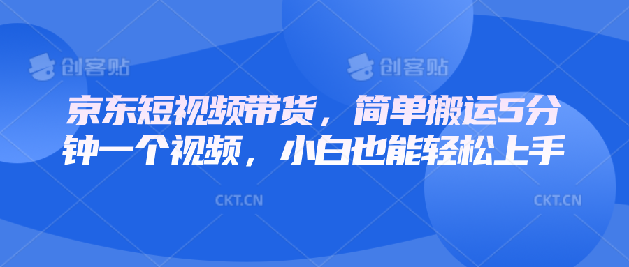 京东短视频带货，简单搬运5分钟一个视频，小白也能轻松上手-搞钱利器