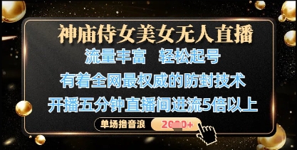 神庙侍女美女无人直播，轻松起号，有着全网最权威的防封技术，单场撸音浪1k+-搞钱利器
