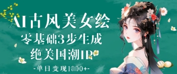 AI古风美女绘：零基础3步生成绝美国潮IP，单日变现1k+-搞钱利器