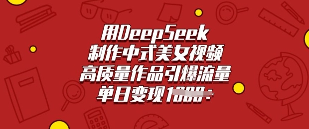 用DeepSeek制作中式美女视频，高质量作品引爆流量，单日变现多张-搞钱利器