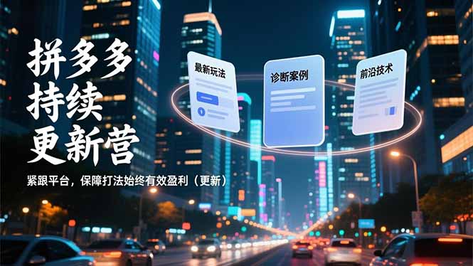 拼多多持续更新营，最新玩法、诊断案例、前沿技术，紧跟平台，保障打法始终有效盈利(更新-搞钱利器