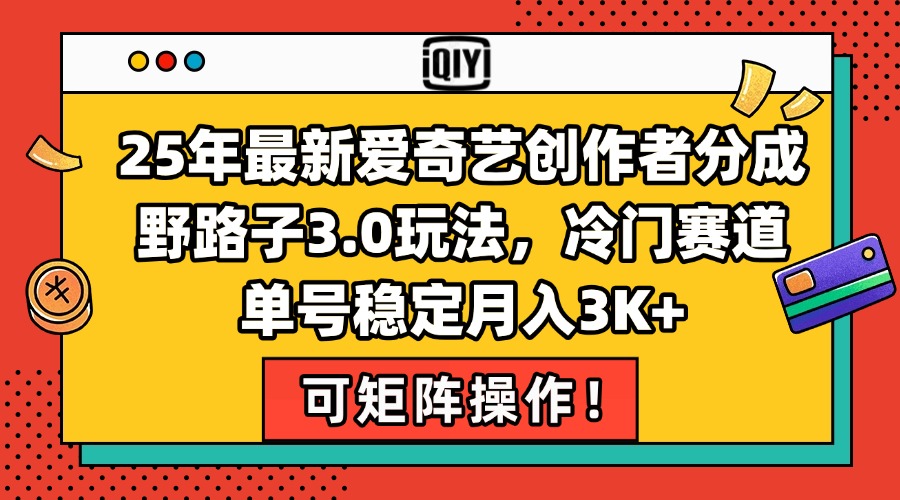 25年最新爱奇艺创作者分成野路子3.0玩法，冷门赛道，单号稳定月入3K+，…-搞钱利器
