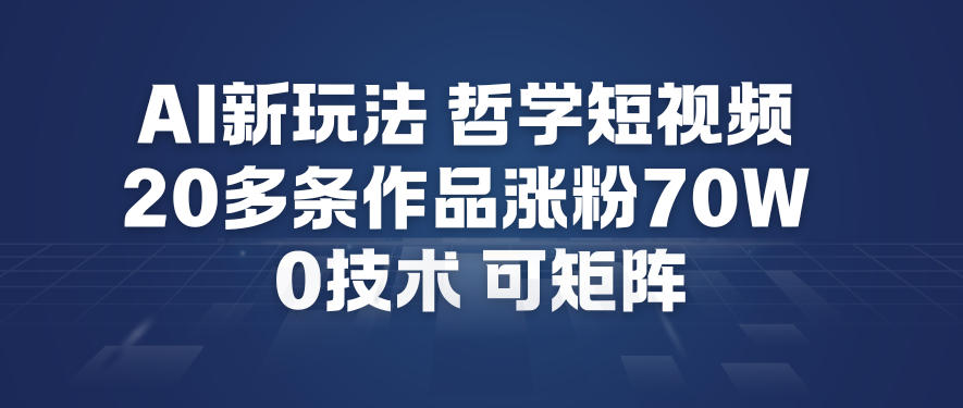 AI新玩法哲学短视频制作教学，20多条作品涨粉70W，0成本赛道，可矩阵-搞钱利器