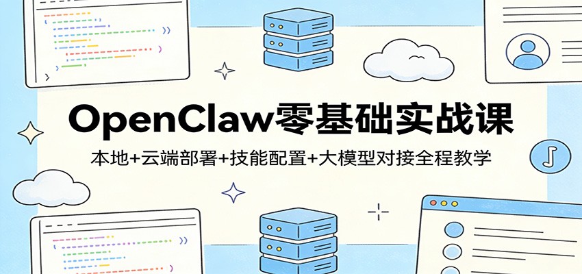 OpenClaw零基础实战课：本地+云端部署+技能配置+大模型对接全程教学-搞钱利器