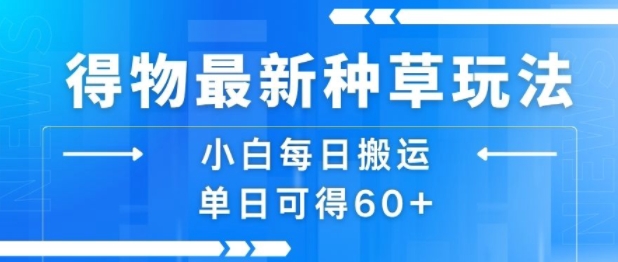 得物最新种草玩法，小白每日搬运单日可得60+-搞钱利器