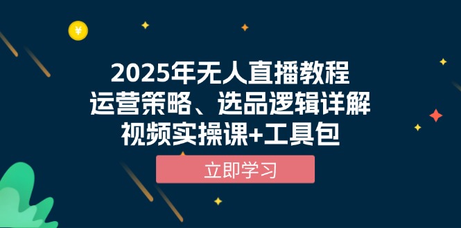 2025年无人直播教程，运营策略、选品逻辑详解，视频实操课+工具包-搞钱利器