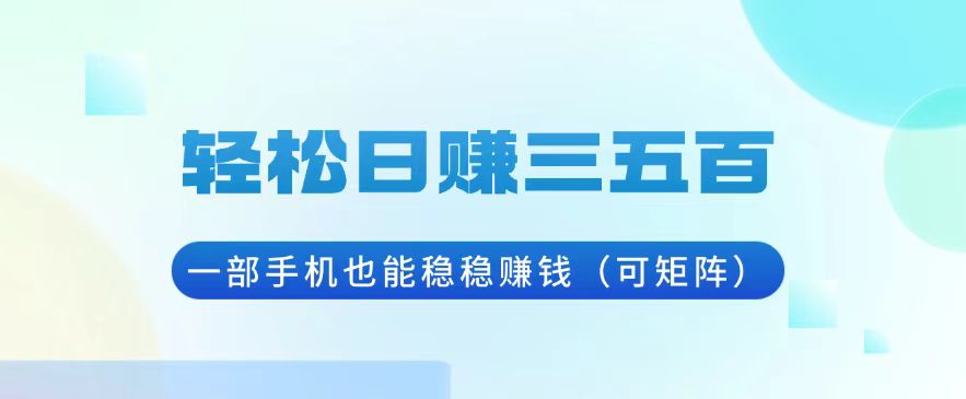轻松日赚三五百，一部手机也能稳稳赚钱(可矩阵-搞钱利器