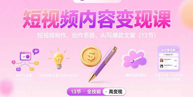短视频内容变现课：短视频制作、创作思路、Ai写爆款文案(13节-搞钱利器