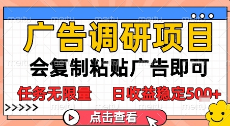 广告调研项目，会复制粘贴广告即可，任务无限量，日收益稳定5张【揭秘】-搞钱利器