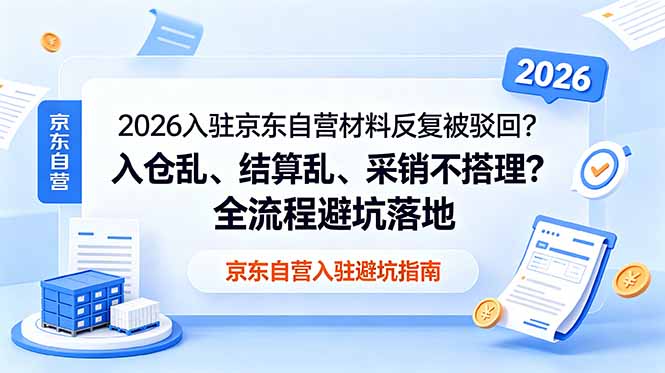 2026入驻京东自营材料反复被驳回？入仓乱、结算乱、采销不搭理？全流程避坑落地-搞钱利器