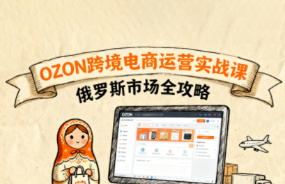 大师兄·俄罗斯跨境OZON快速上手-搞钱利器