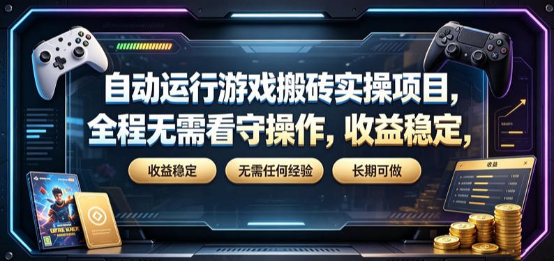 自动运行游戏搬砖实操项目，全程无需看守操作，收益稳定，无需任何经验，长期可做【揭秘】-搞钱利器