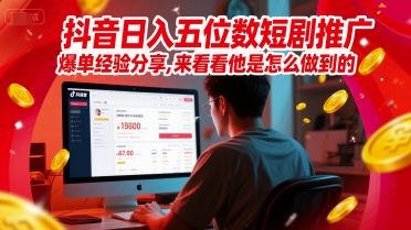 抖音日入五位数短剧推广爆单经验分享，来看看他是怎么做到的？-搞钱利器