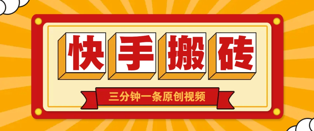 快手短视频搬砖玩法，三分钟一条原创视频，多种类型通用方法，轻松月入万元-搞钱利器