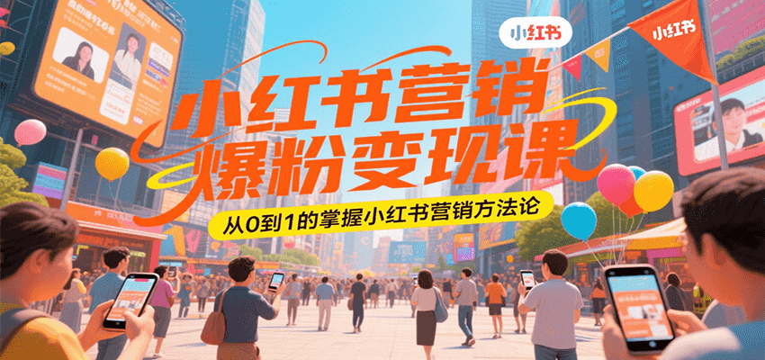小红书营销爆粉变现课，从0到1的掌握小红书营销方法论-搞钱利器