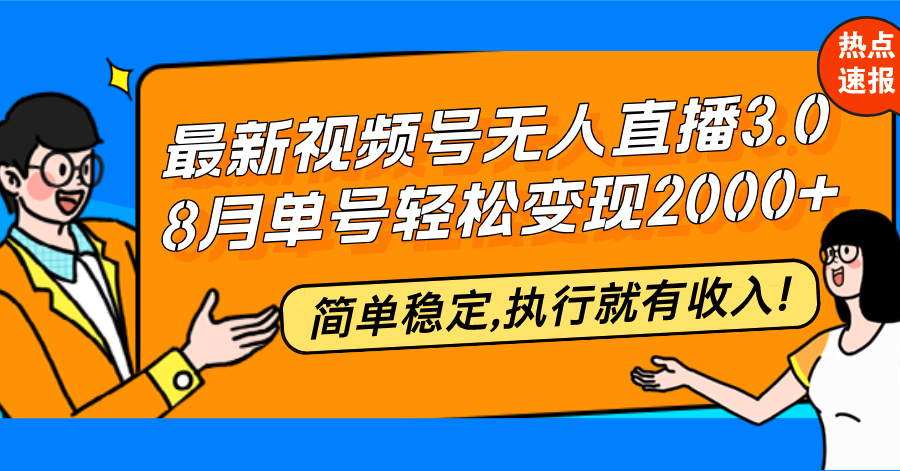 最新视频号无人直播3.0, 8月单号变现20000+，简单稳定,执行就有收入!-搞钱利器