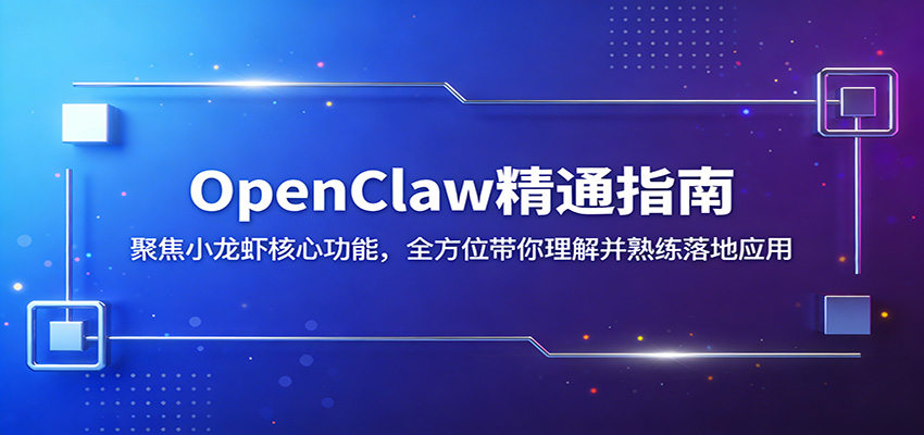 OpenClaw精通指南：聚焦小龙虾核心功能，全方位带你理解并熟练落地应用-搞钱利器