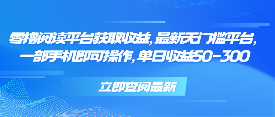 零撸阅读平台获取收益，最新无门槛平台，一部手机即可操作 单日收益50-300-搞钱利器