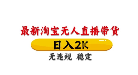 淘宝无人直播带货【最新】，日入2K，独家技术，无违规无封号，长期稳定，操作简单【揭秘】-搞钱利器