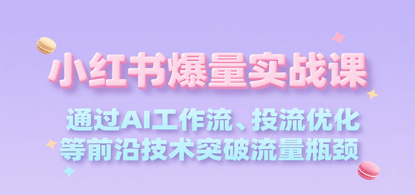 小红书爆量实战课，通过AI工作流、投流优化等前沿技术突破流量瓶颈-搞钱利器
