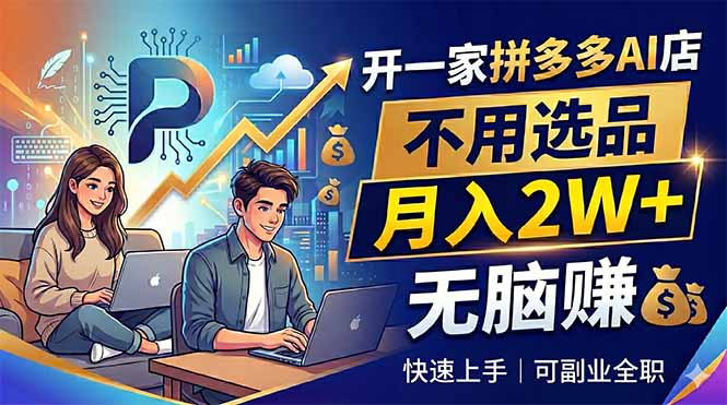 开一家拼多多AI店，不用选品，月入2W+，无脑赚，可副业全职-搞钱利器