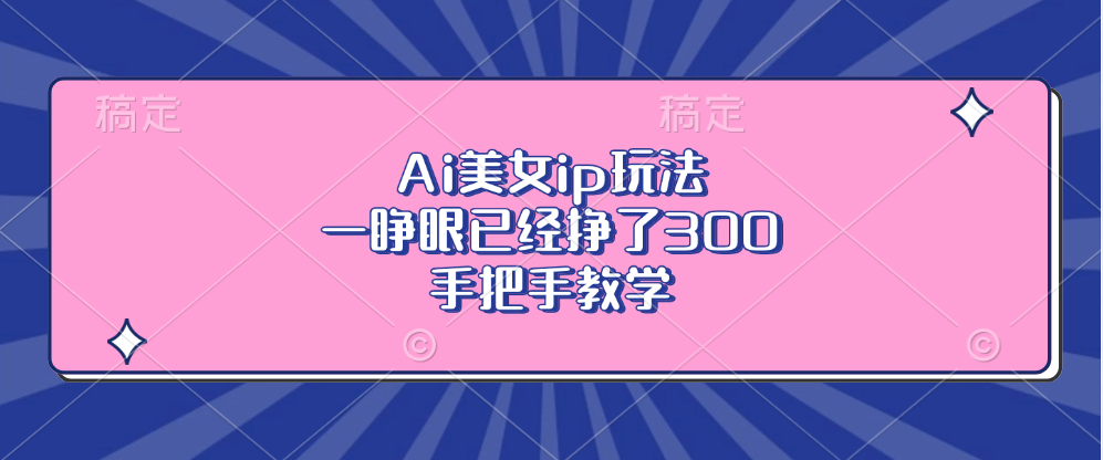 Ai美女ip玩法，一睁眼已经挣了300，手把手教学-搞钱利器