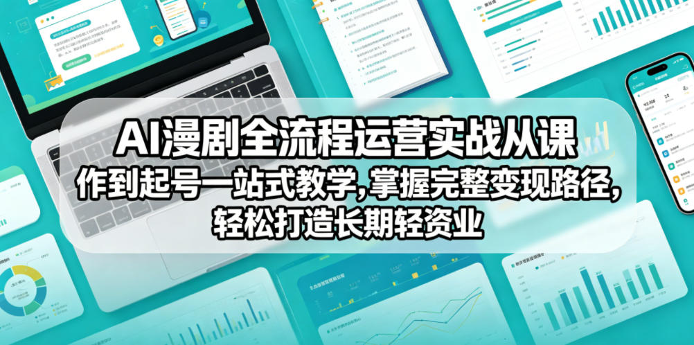 AI漫剧全流程运营实战课从创作到起号一站式教学，掌握完整变现路径，轻松打造长期轻资产副业-搞钱利器