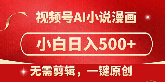 视频号AI小说漫画，无需剪辑，一键洗稿原创，小白日入500+，喂饭级教程-搞钱利器
