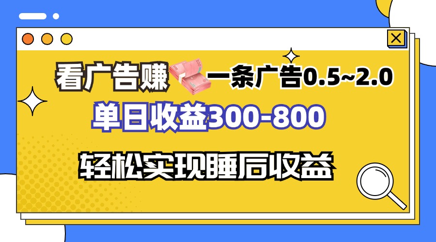 看广告赚钱，一条广告0.5-2.0单日收益300-800，全自动软件躺赚！-搞钱利器