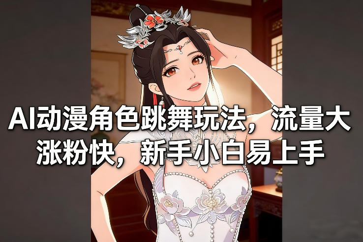 AI动漫角色跳舞玩法,流量大涨粉快,新手小白易上手-搞钱利器