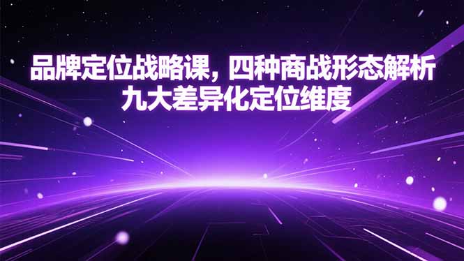 品牌定位战略课，四种商战形态解析，九大差异化定位维度-搞钱利器